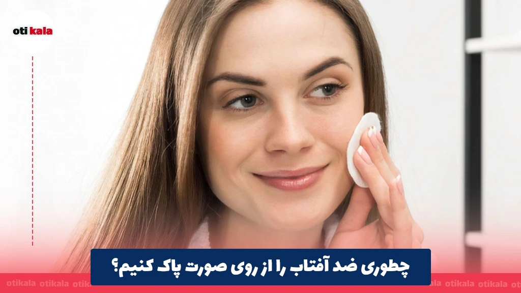 چطوری ضد آفتاب را از روی صورت پاک کنیم؟